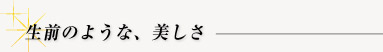 生前のような、美しさ