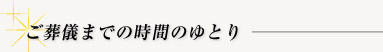 ご葬儀までの時間のゆとり