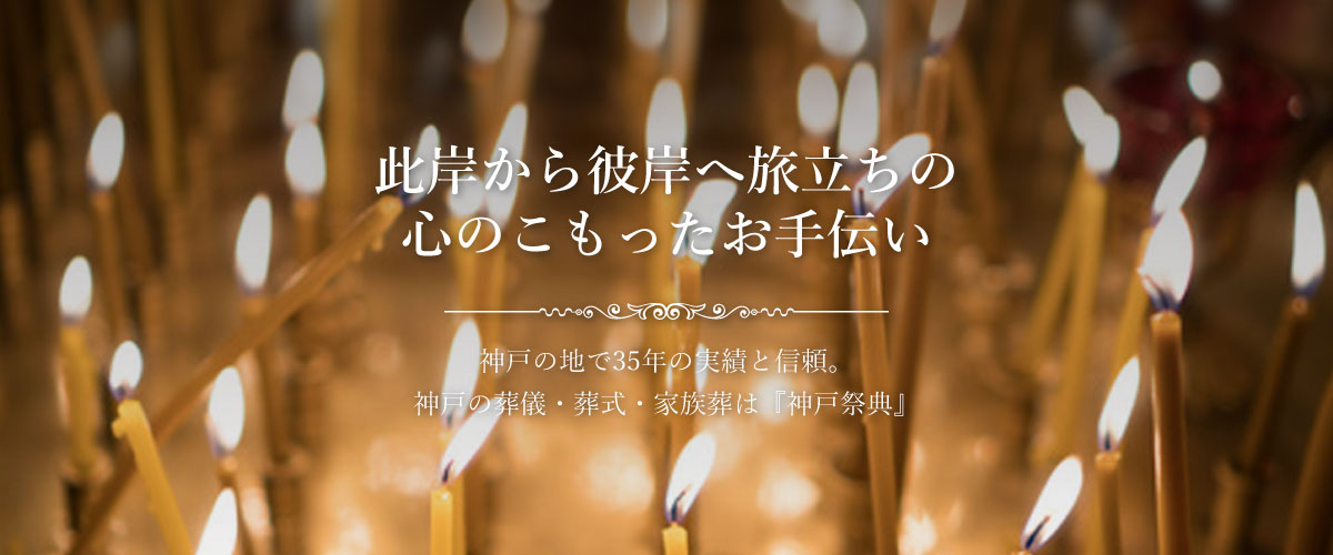 此岸から彼岸へ旅立ちの心のこもったお手伝い 神戸の地で35年の実績と信頼。神戸の葬儀・葬式・家族葬は『神戸祭典』