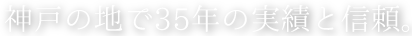 神戸の地で35年の実績と信頼。